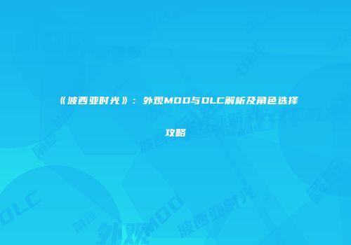 《波西亚时光》：外观MOD与DLC解析及角色选择攻略