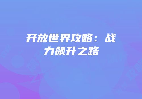 开放世界攻略：战力飙升之路