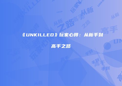 《UNKILLED》玩家心得：从新手到高手之路