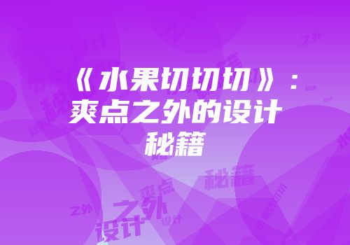 《水果切切切》：爽点之外的设计秘籍