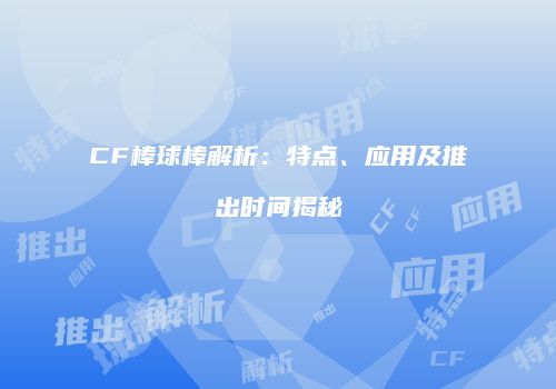 CF棒球棒解析：特点、应用及推出时间揭秘