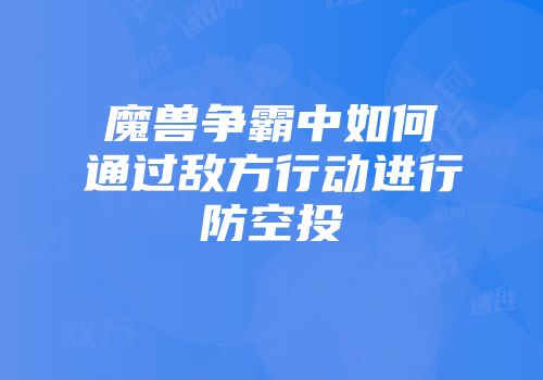 魔兽争霸中如何通过敌方行动进行防空投