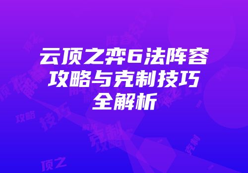 云顶之弈6法阵容攻略与克制技巧全解析