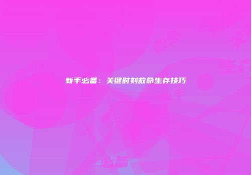 新手必备：关键时刻救命生存技巧