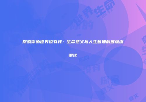 探索你的世界没有我：生命意义与人生哲理的多维度解读