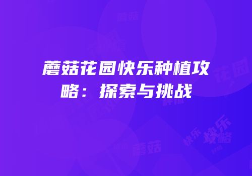 蘑菇花园快乐种植攻略：探索与挑战