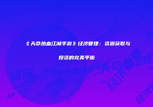 《天命热血江湖手游》经济管理:资源获取与投资的完美平衡