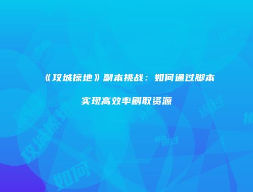 《攻城掠地》副本挑战：如何通过脚本实现高效率刷取资源