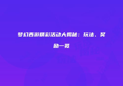 梦幻西游精彩活动大揭秘：玩法、奖励一览