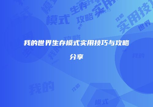 我的世界生存模式实用技巧与攻略分享