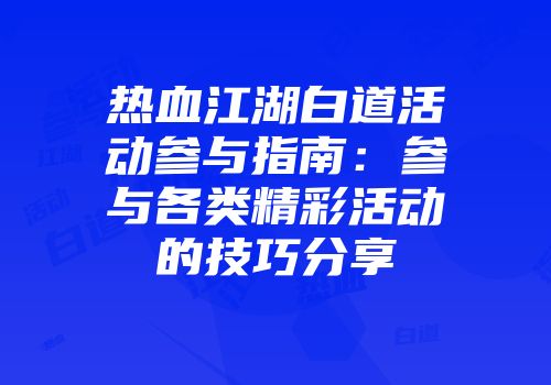 热血江湖白道活动参与指南：参与各类精彩活动的技巧分享