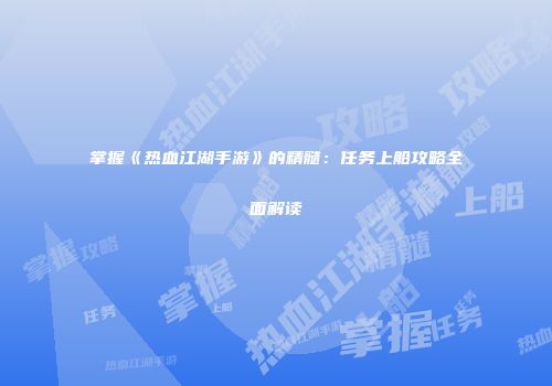 掌握《热血江湖手游》的精髓：任务上船攻略全面解读