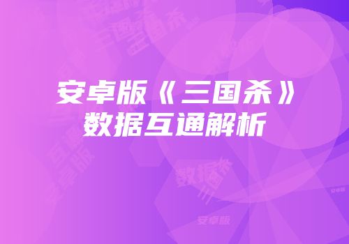 安卓版《三国杀》数据互通解析