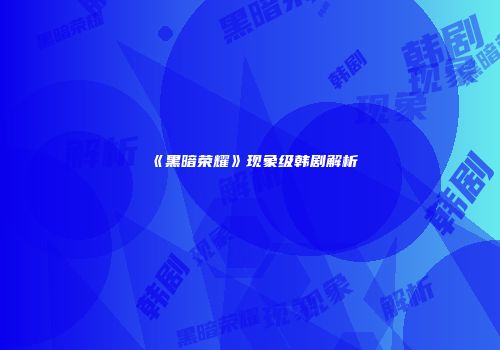 《黑暗荣耀》现象级韩剧解析