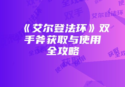 《艾尔登法环》双手斧获取与使用全攻略