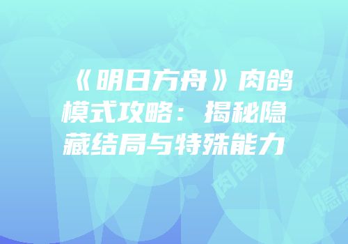 《明日方舟》肉鸽模式攻略：揭秘隐藏结局与特殊能力