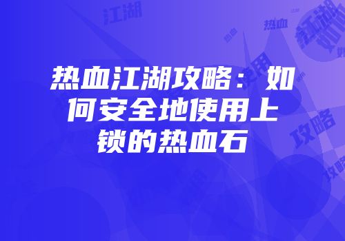 热血江湖攻略：如何安全地使用上锁的热血石