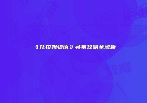 《托拉姆物语》寻宝攻略全解析