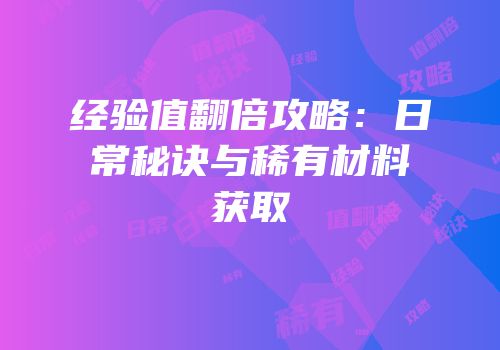 经验值翻倍攻略：日常秘诀与稀有材料获取