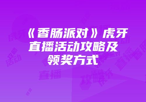 《香肠派对》虎牙直播活动攻略及领奖方式