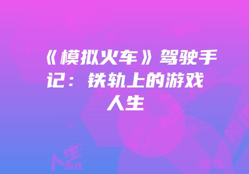 《模拟火车》驾驶手记：铁轨上的游戏人生