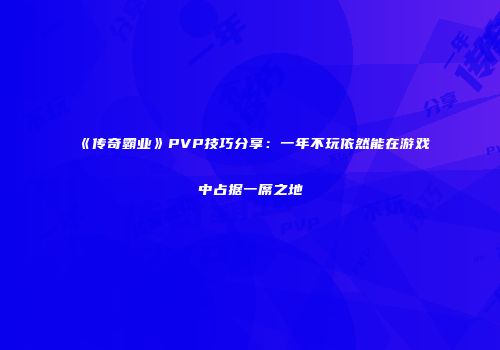 《传奇霸业》PVP技巧分享：一年不玩依然能在游戏中占据一席之地
