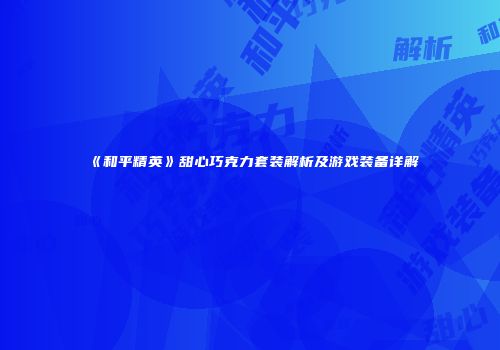 《和平精英》甜心巧克力套装解析及游戏装备详解
