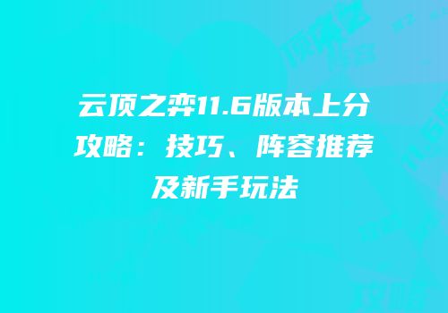 云顶之弈11.6版本上分攻略：技巧、阵容推荐及新手玩法