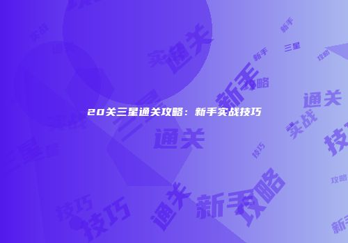 20关三星通关攻略：新手实战技巧
