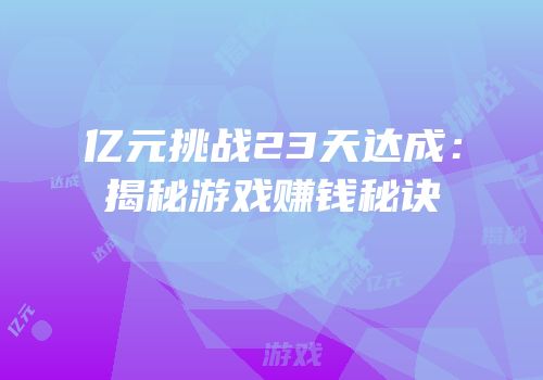 亿元挑战23天达成：揭秘游戏赚钱秘诀