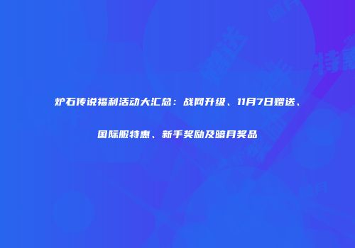 炉石传说福利活动大汇总：战网升级、11月7日赠送、国际服特惠、新手奖励及暗月奖品