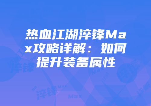 热血江湖淬锋Max攻略详解：如何提升装备属性