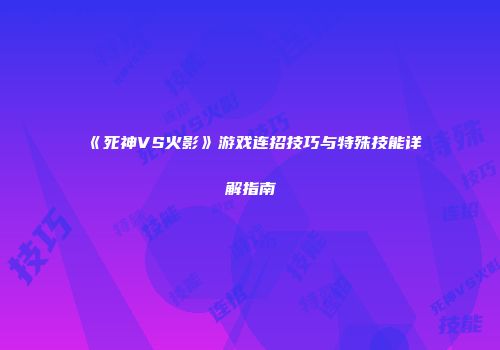《死神VS火影》游戏连招技巧与特殊技能详解指南