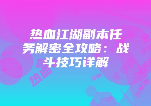 热血江湖副本任务解密全攻略：战斗技巧详解