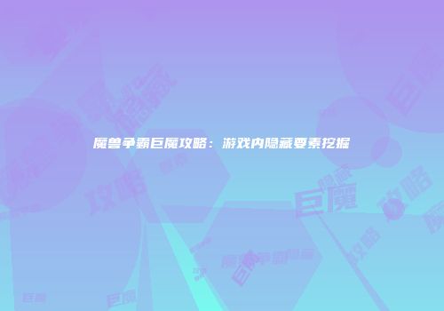 魔兽争霸巨魔攻略：游戏内隐藏要素挖掘