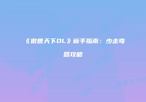 《傲世天下OL》新手指南：少走弯路攻略