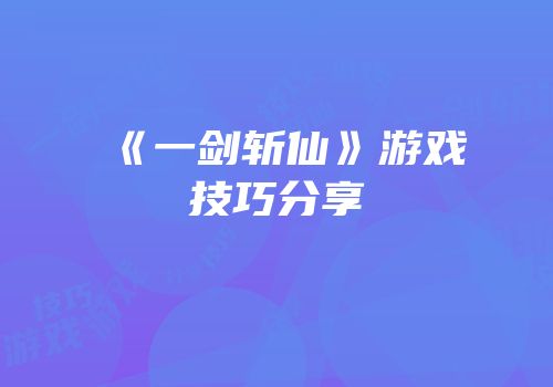 《一剑斩仙》游戏技巧分享