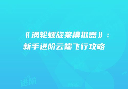 《涡轮螺旋桨模拟器》：新手进阶云端飞行攻略