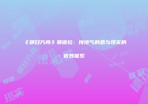 《明日方舟》蔓德拉：接地气的恶与现实的微妙联系
