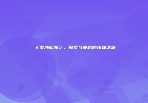 《混沌起源》：探索与策略的未知之旅