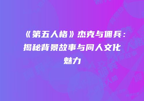 《第五人格》杰克与佣兵：揭秘背景故事与同人文化魅力