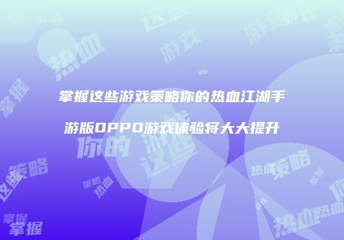 掌握这些游戏策略你的热血江湖手游版OPPO游戏体验将大大提升