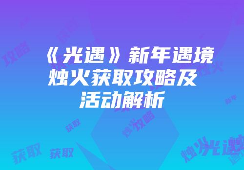 《光遇》新年遇境烛火获取攻略及活动解析