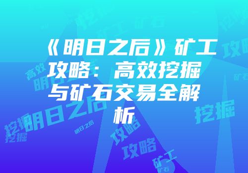 《明日之后》矿工攻略：高效挖掘与矿石交易全解析
