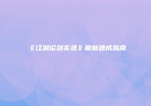 《江湖论剑实录》萌新速成指南