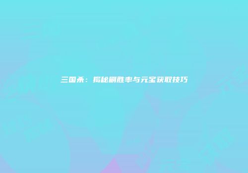 三国杀：揭秘刷胜率与元宝获取技巧