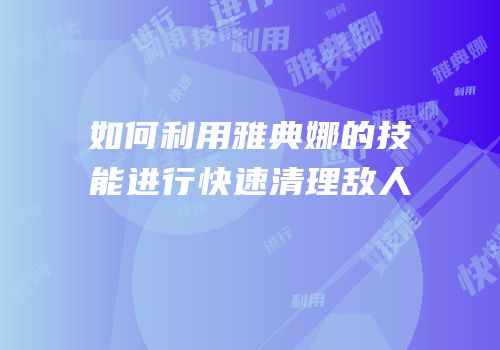 如何利用雅典娜的技能进行快速清理敌人