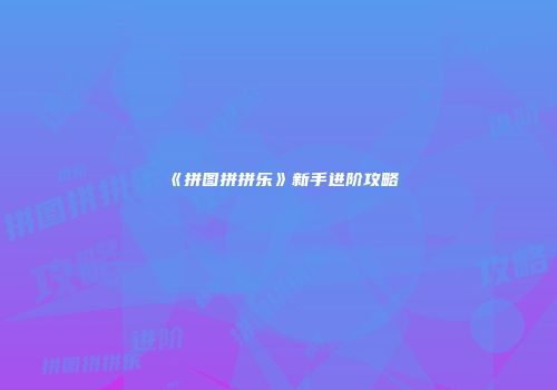 《拼图拼拼乐》新手进阶攻略
