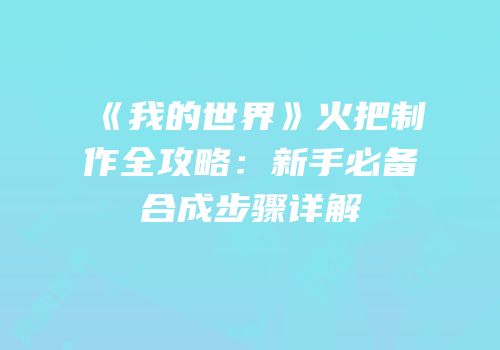《我的世界》火把制作全攻略：新手必备合成步骤详解