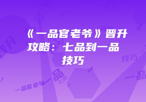 《一品官老爷》晋升攻略：七品到一品技巧